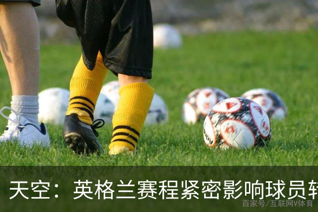 天空：英格兰赛程紧密影响球员转会 安德森、拉师傅等人前途未卜