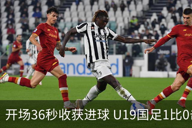 开场36秒收获进球 U19国足1比0击败哥伦比亚队